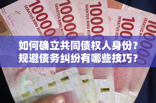 北京如何确立共同债权人身份？规避债务纠纷有哪些技巧？