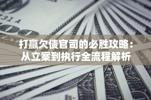 北京打赢欠债官司的必胜攻略：从立案到执行全流程解析