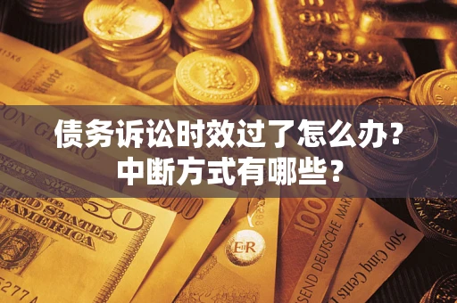 北京债务诉讼时效过了怎么办？中断方式有哪些？
