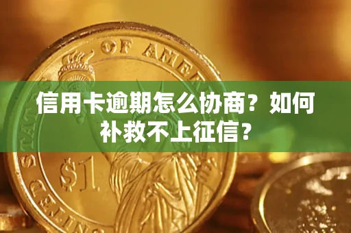 北京信用卡逾期怎么协商？如何补救不上征信？
