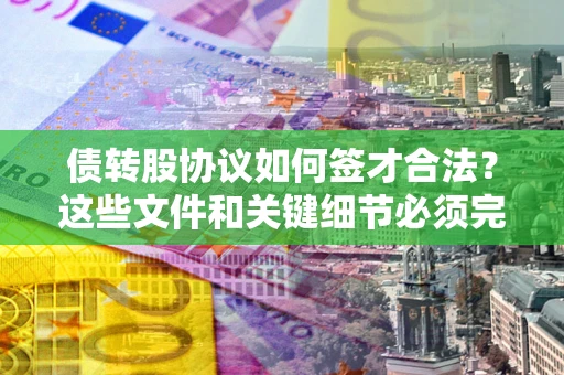 北京债转股协议如何签才合法？这些文件和关键细节必须完整