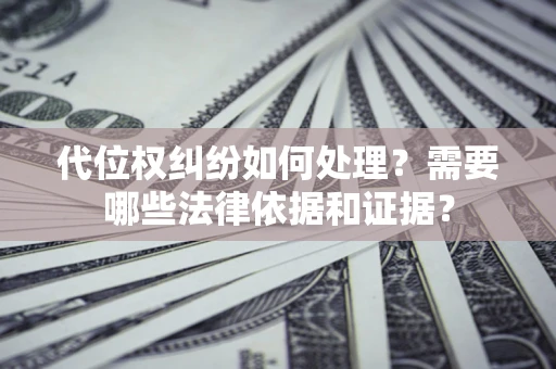 北京代位权纠纷如何处理？需要哪些法律依据和证据？