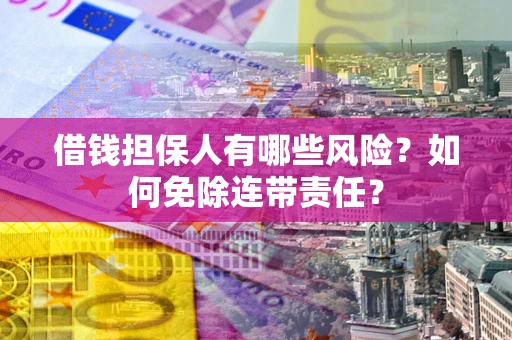 北京借钱担保人有哪些风险？如何免除连带责任？
