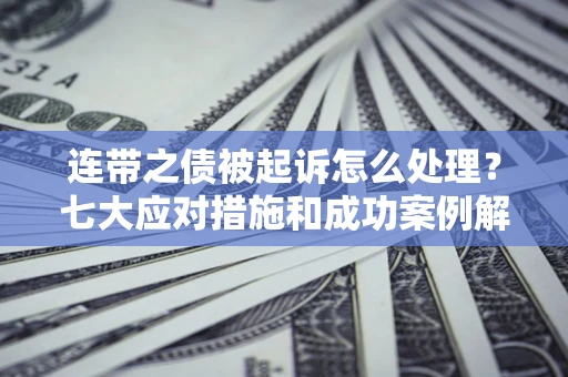 北京连带之债被起诉怎么处理？七大应对措施和成功案例解析