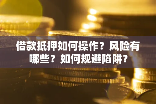 北京借款抵押如何操作？风险有哪些？如何规避陷阱？