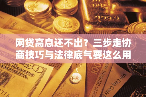 北京网贷高息还不出？三步走协商技巧与法律底气要这么用