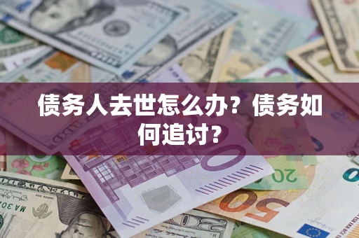 北京债务人去世怎么办？债务如何追讨？