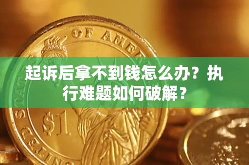 北京起诉后拿不到钱怎么办？执行难题如何破解？