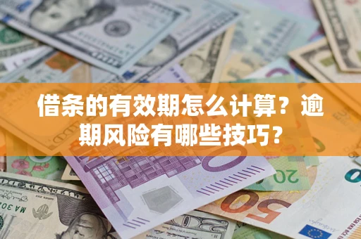 北京借条的有效期怎么计算？逾期风险有哪些技巧？