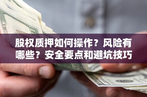 北京股权质押如何操作？风险有哪些？安全要点和避坑技巧？
