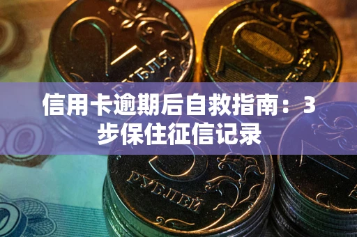 北京信用卡逾期后自救指南：3步保住征信记录