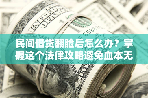 北京民间借贷翻脸后怎么办？掌握这个法律攻略避免血本无归