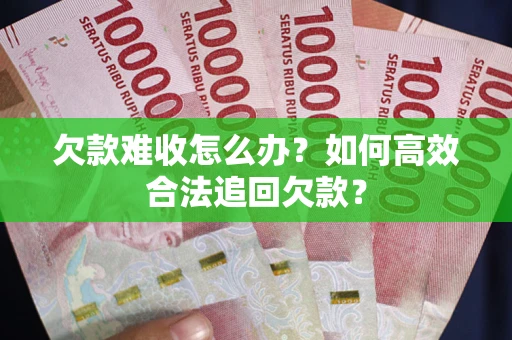北京欠款难收怎么办？如何高效合法追回欠款？