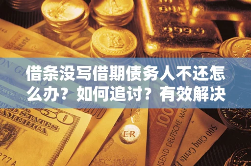 北京借条没写借期债务人不还怎么办？如何追讨？有效解决方案！