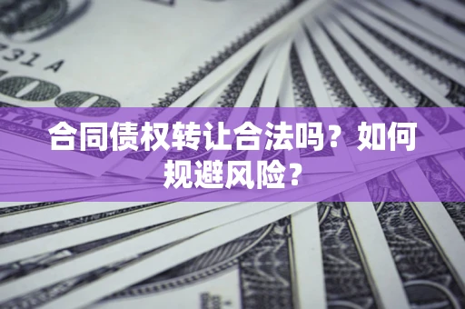 北京合同债权转让合法吗？如何规避风险？