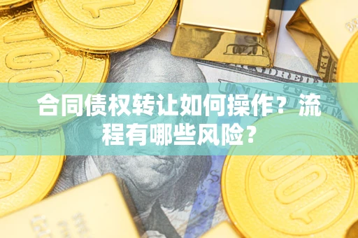 北京合同债权转让如何操作？流程有哪些风险？