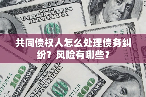 北京共同债权人怎么处理债务纠纷？风险有哪些？