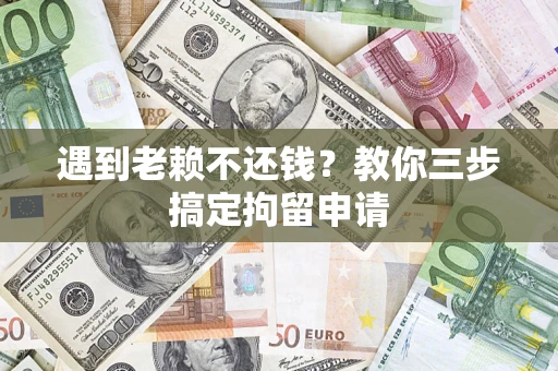 北京遇到老赖不还钱？教你三步搞定拘留申请