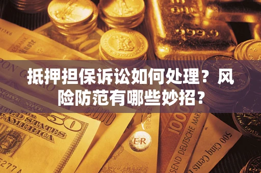 北京抵押担保诉讼如何处理？风险防范有哪些妙招？
