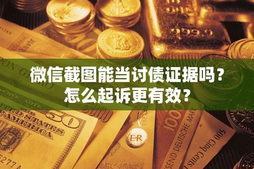 北京微信截图能当讨债证据吗？怎么起诉更有效？