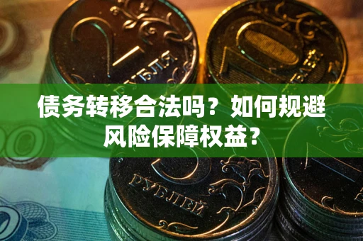 北京债务转移合法吗？如何规避风险保障权益？
