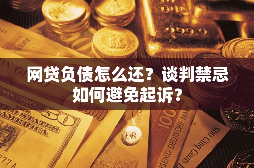 北京网贷负债怎么还？谈判禁忌如何避免起诉？