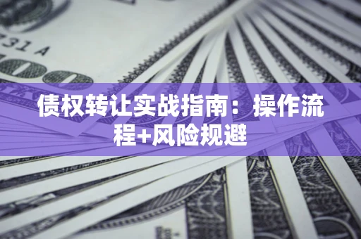 北京债权转让实战指南：操作流程+风险规避