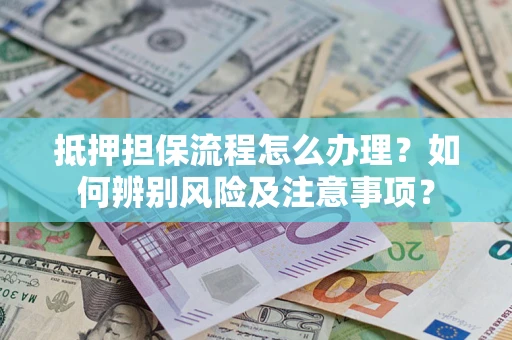 北京抵押担保流程怎么办理？如何辨别风险及注意事项？