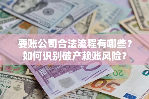 北京要账公司合法流程有哪些？如何识别破产赖账风险？