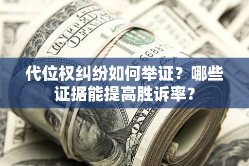 北京代位权纠纷如何举证？哪些证据能提高胜诉率？