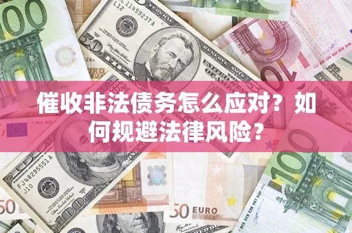 北京催收非法债务怎么应对？如何规避法律风险？