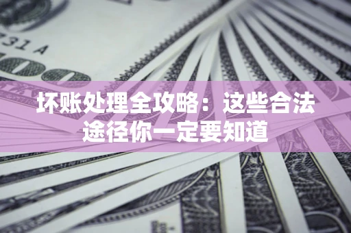 北京坏账处理全攻略：这些合法途径你一定要知道