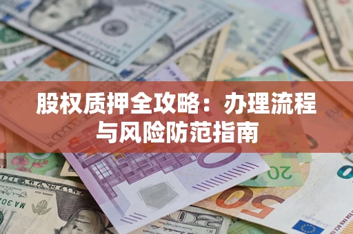 北京股权质押全攻略：办理流程与风险防范指南