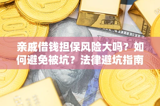 北京亲戚借钱担保风险大吗？如何避免被坑？法律避坑指南