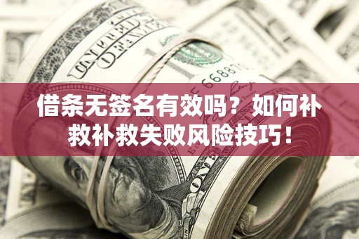 北京借条无签名有效吗？如何补救补救失败风险技巧！