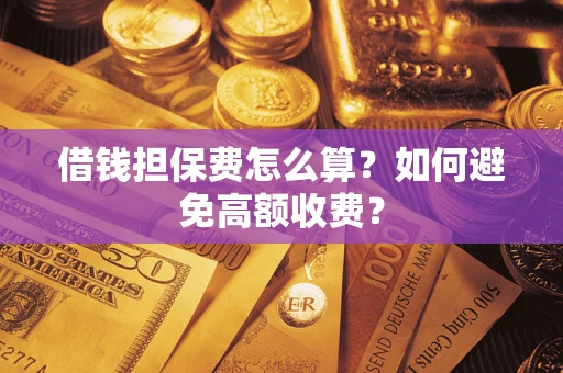 北京借钱担保费怎么算？如何避免高额收费？