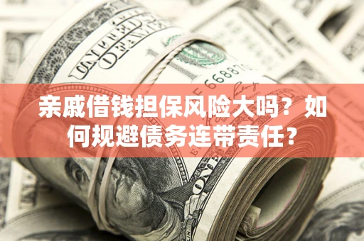 北京亲戚借钱担保风险大吗？如何规避债务连带责任？