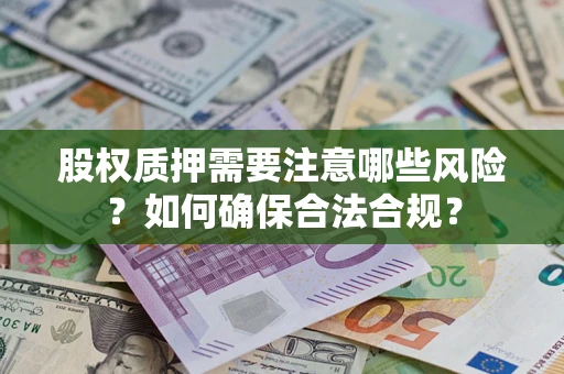 北京股权质押需要注意哪些风险？如何确保合法合规？