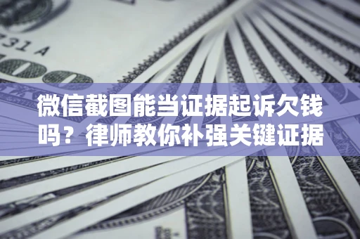 北京微信截图能当证据起诉欠钱吗？律师教你补强关键证据