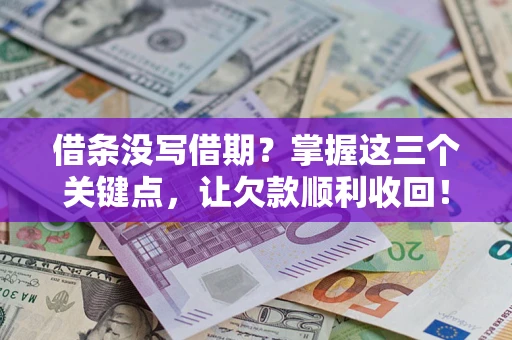 北京借条没写借期？掌握这三个关键点，让欠款顺利收回！