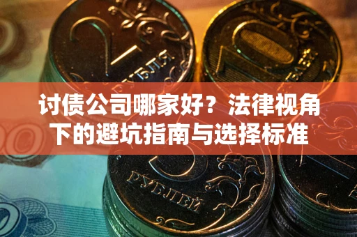 北京讨债公司哪家好？法律视角下的避坑指南与选择标准