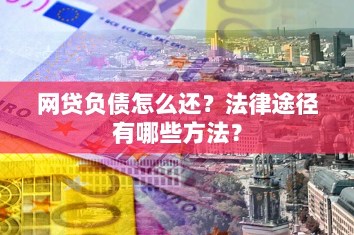 北京网贷负债怎么还？法律途径有哪些方法？