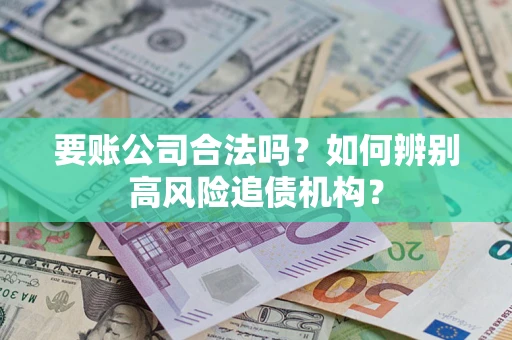 北京要账公司合法吗？如何辨别高风险追债机构？