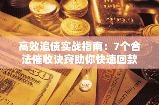 北京高效追债实战指南：7个合法催收诀窍助你快速回款