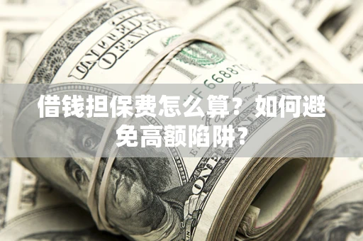 北京借钱担保费怎么算？如何避免高额陷阱？
