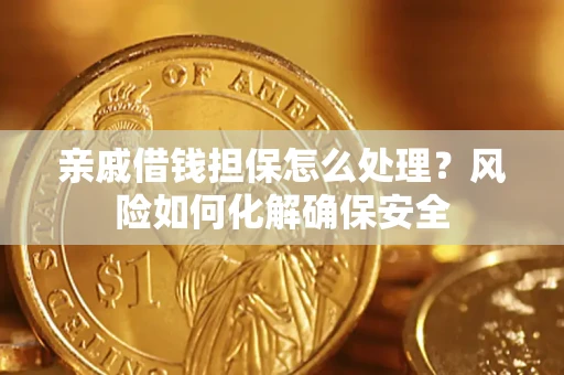 北京亲戚借钱担保怎么处理？风险如何化解确保安全