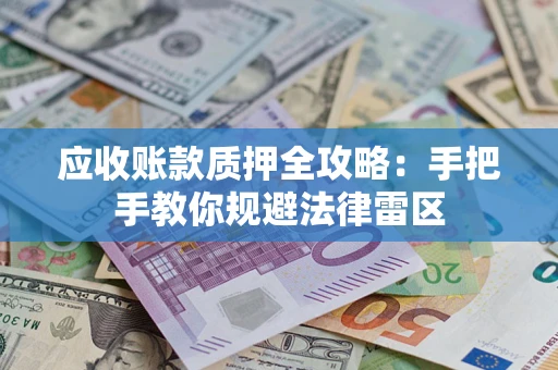 北京应收账款质押全攻略：手把手教你规避法律雷区