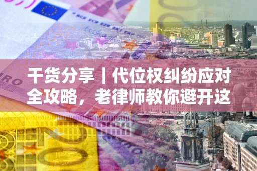 北京干货分享｜代位权纠纷应对全攻略，老律师教你避开这5大雷区