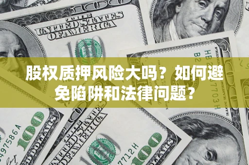 北京股权质押风险大吗？如何避免陷阱和法律问题？