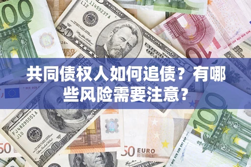 北京共同债权人如何追债？有哪些风险需要注意？